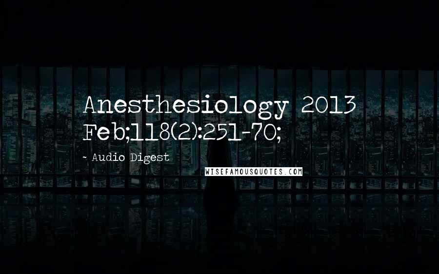 Audio Digest Quotes: Anesthesiology 2013 Feb;118(2):251-70;