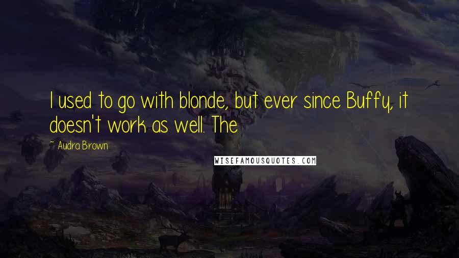 Audra Brown Quotes: I used to go with blonde, but ever since Buffy, it doesn't work as well. The