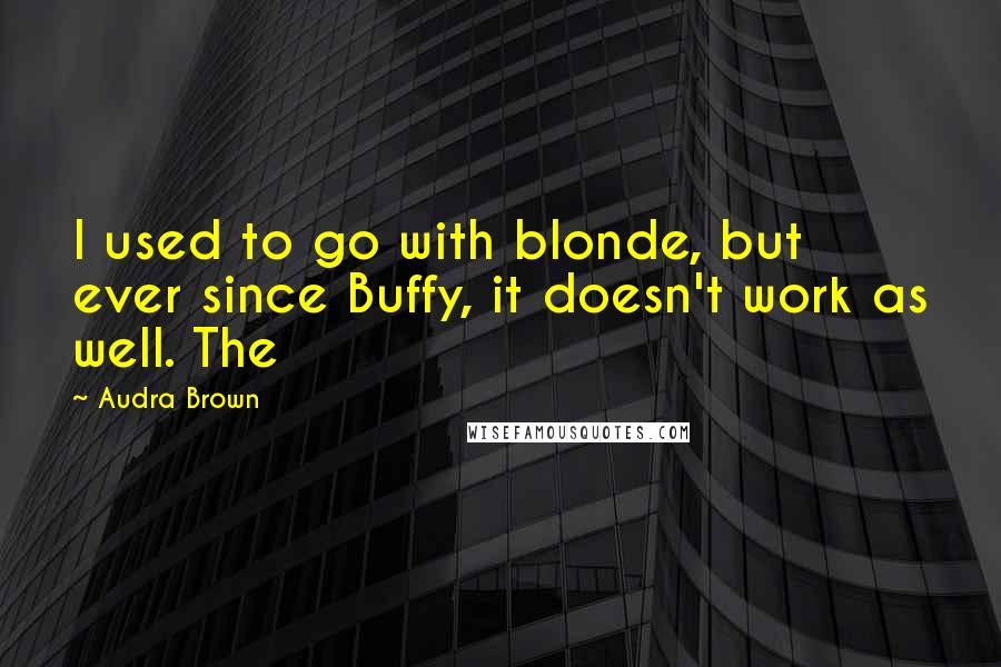 Audra Brown Quotes: I used to go with blonde, but ever since Buffy, it doesn't work as well. The