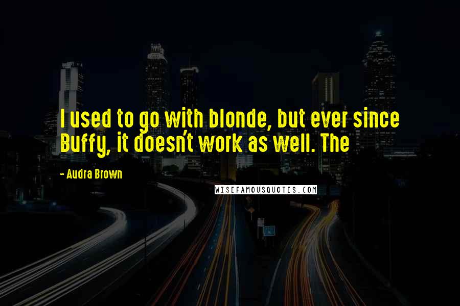 Audra Brown Quotes: I used to go with blonde, but ever since Buffy, it doesn't work as well. The