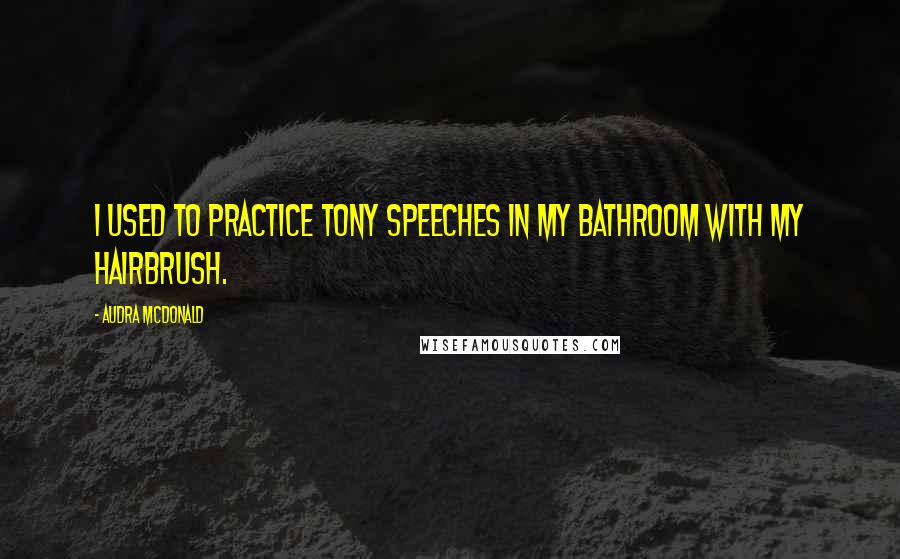 Audra McDonald Quotes: I used to practice Tony speeches in my bathroom with my hairbrush.