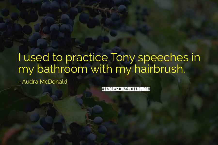 Audra McDonald Quotes: I used to practice Tony speeches in my bathroom with my hairbrush.