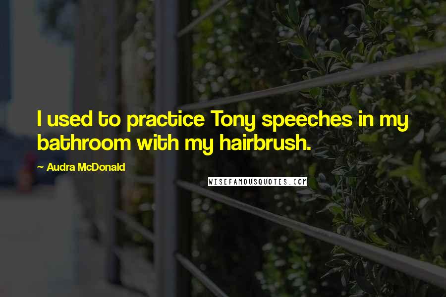 Audra McDonald Quotes: I used to practice Tony speeches in my bathroom with my hairbrush.