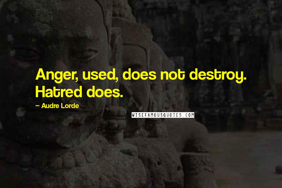 Audre Lorde Quotes: Anger, used, does not destroy. Hatred does.