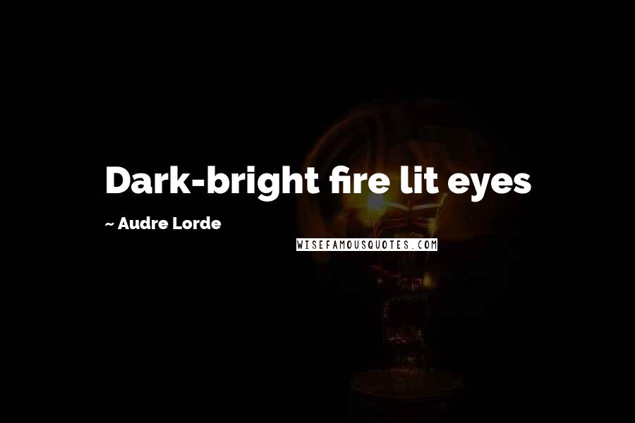 Audre Lorde Quotes: Dark-bright fire lit eyes