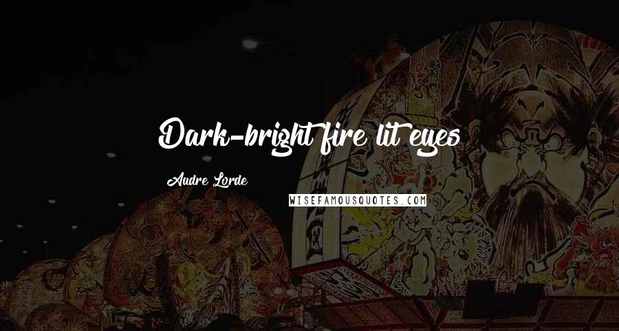 Audre Lorde Quotes: Dark-bright fire lit eyes