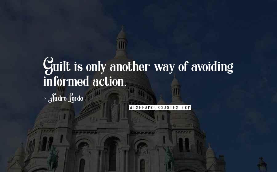 Audre Lorde Quotes: Guilt is only another way of avoiding informed action.