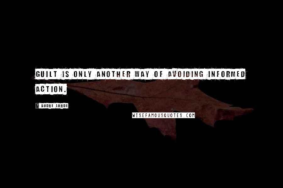 Audre Lorde Quotes: Guilt is only another way of avoiding informed action.