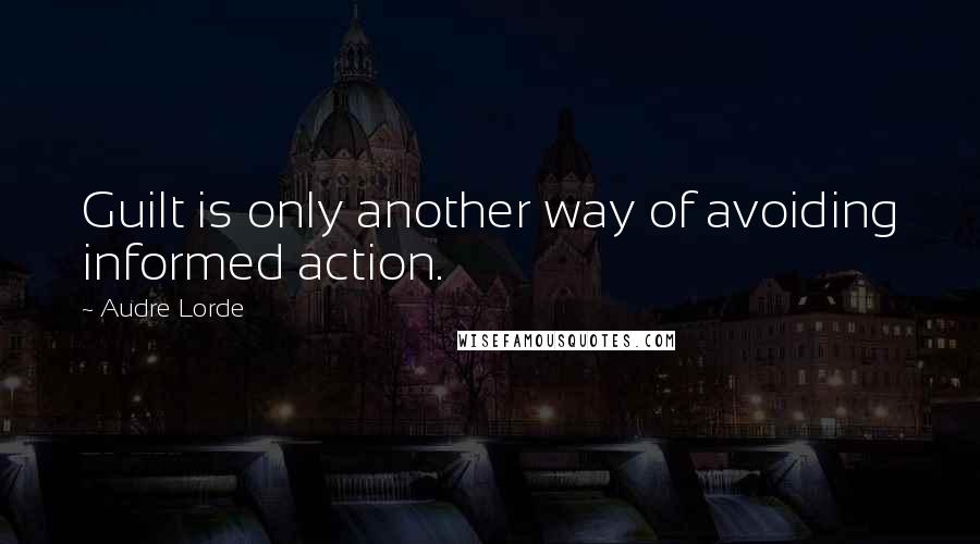 Audre Lorde Quotes: Guilt is only another way of avoiding informed action.