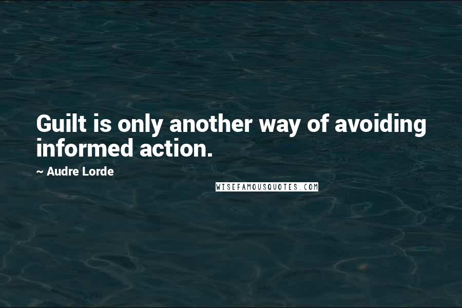 Audre Lorde Quotes: Guilt is only another way of avoiding informed action.