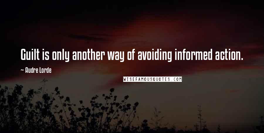 Audre Lorde Quotes: Guilt is only another way of avoiding informed action.