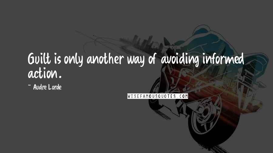 Audre Lorde Quotes: Guilt is only another way of avoiding informed action.