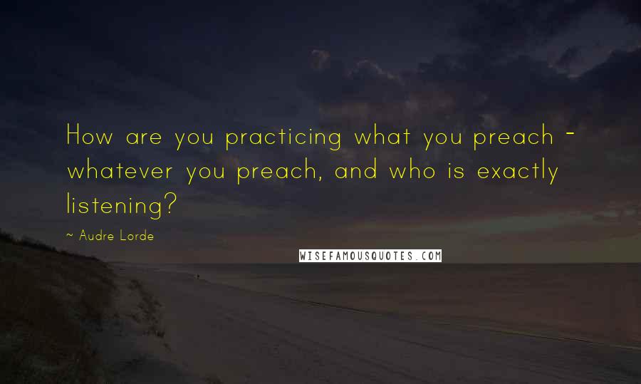 Audre Lorde Quotes: How are you practicing what you preach - whatever you preach, and who is exactly listening?