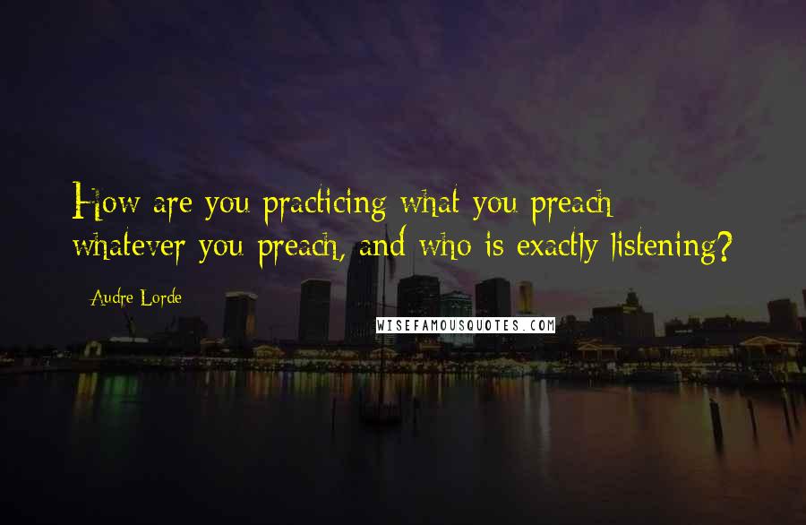 Audre Lorde Quotes: How are you practicing what you preach - whatever you preach, and who is exactly listening?