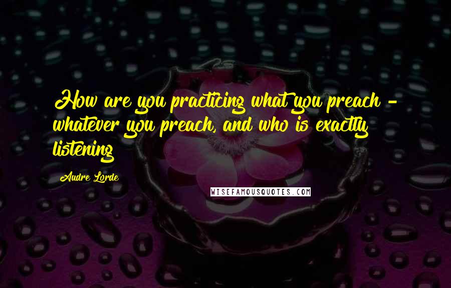 Audre Lorde Quotes: How are you practicing what you preach - whatever you preach, and who is exactly listening?