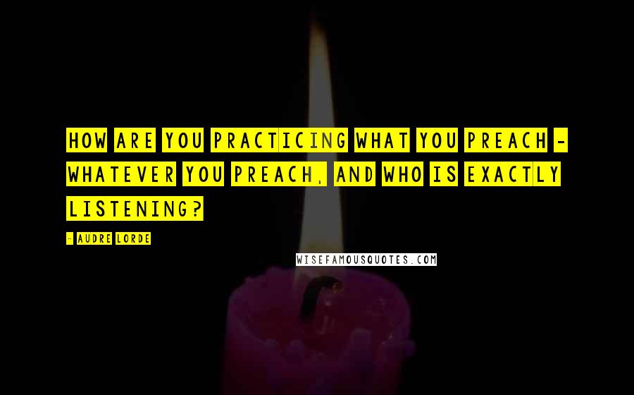 Audre Lorde Quotes: How are you practicing what you preach - whatever you preach, and who is exactly listening?