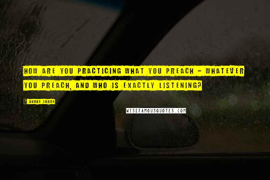 Audre Lorde Quotes: How are you practicing what you preach - whatever you preach, and who is exactly listening?