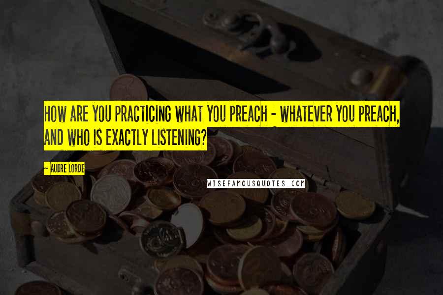 Audre Lorde Quotes: How are you practicing what you preach - whatever you preach, and who is exactly listening?