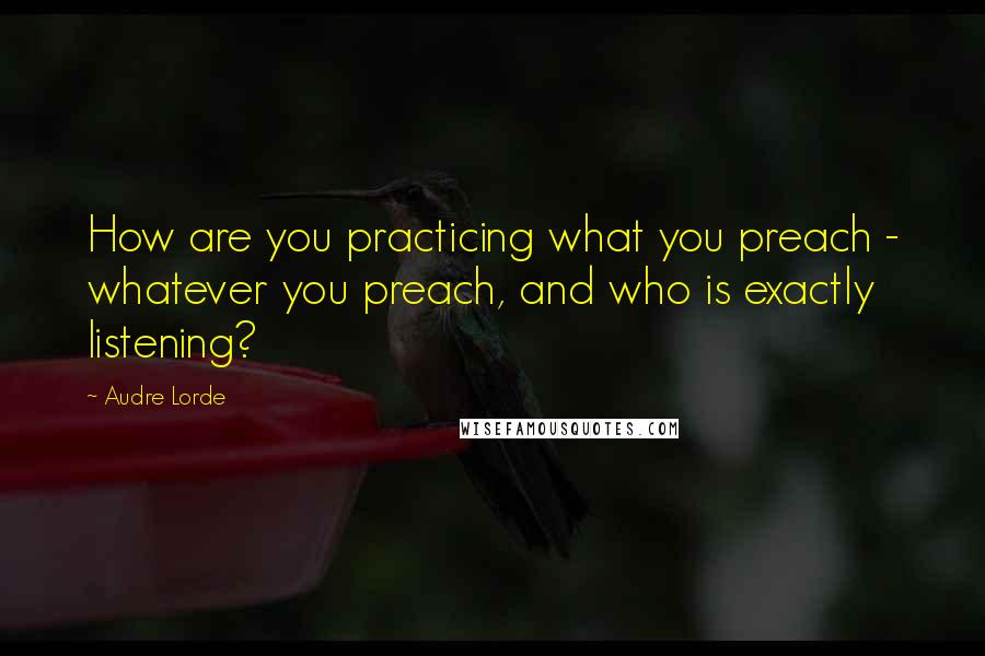 Audre Lorde Quotes: How are you practicing what you preach - whatever you preach, and who is exactly listening?