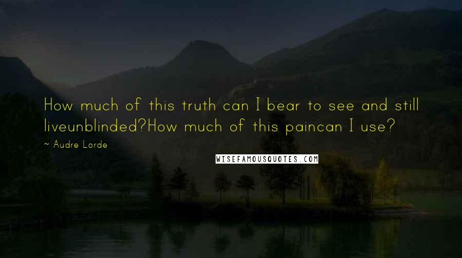 Audre Lorde Quotes: How much of this truth can I bear to see and still liveunblinded?How much of this paincan I use?