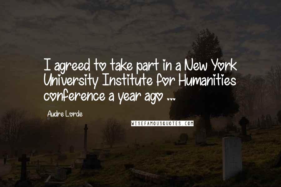 Audre Lorde Quotes: I agreed to take part in a New York University Institute for Humanities conference a year ago ...