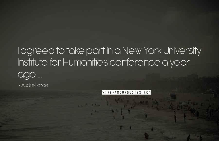 Audre Lorde Quotes: I agreed to take part in a New York University Institute for Humanities conference a year ago ...