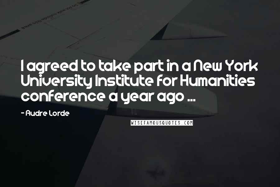 Audre Lorde Quotes: I agreed to take part in a New York University Institute for Humanities conference a year ago ...