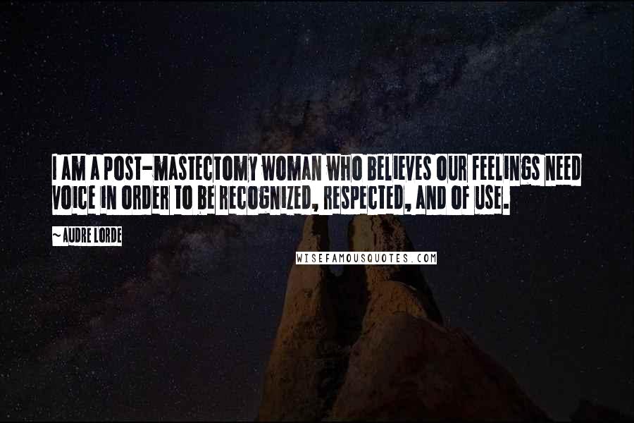 Audre Lorde Quotes: I am a post-mastectomy woman who believes our feelings need voice in order to be recognized, respected, and of use.