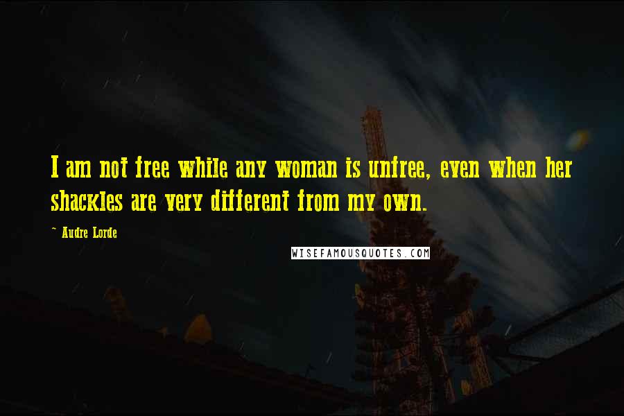 Audre Lorde Quotes: I am not free while any woman is unfree, even when her shackles are very different from my own.