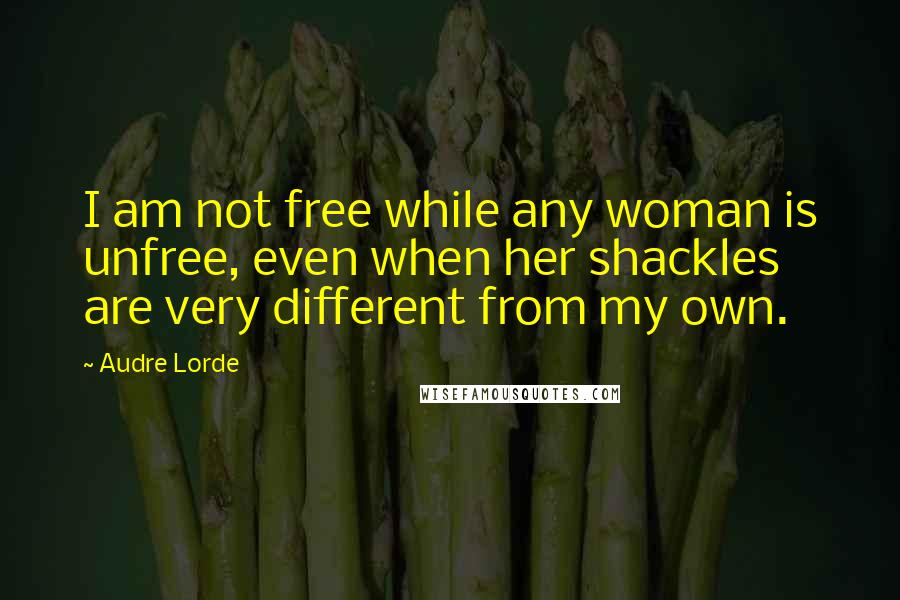 Audre Lorde Quotes: I am not free while any woman is unfree, even when her shackles are very different from my own.