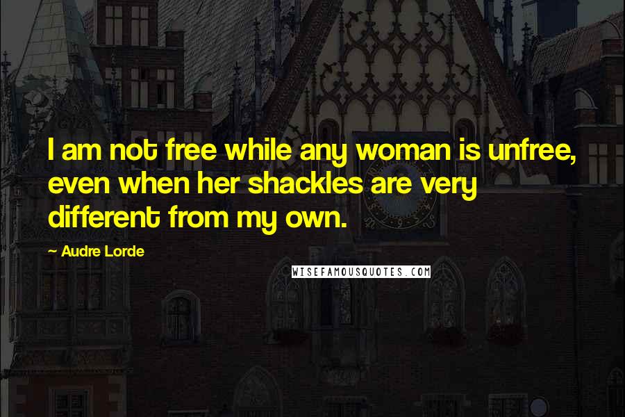 Audre Lorde Quotes: I am not free while any woman is unfree, even when her shackles are very different from my own.