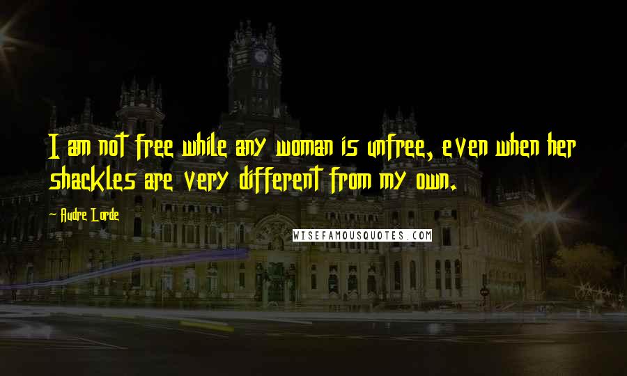 Audre Lorde Quotes: I am not free while any woman is unfree, even when her shackles are very different from my own.