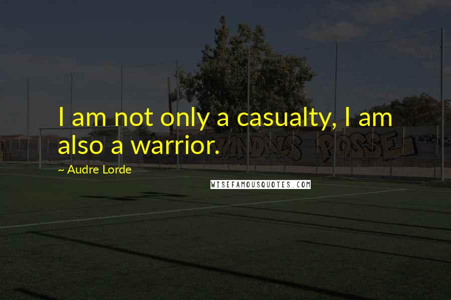 Audre Lorde Quotes: I am not only a casualty, I am also a warrior.