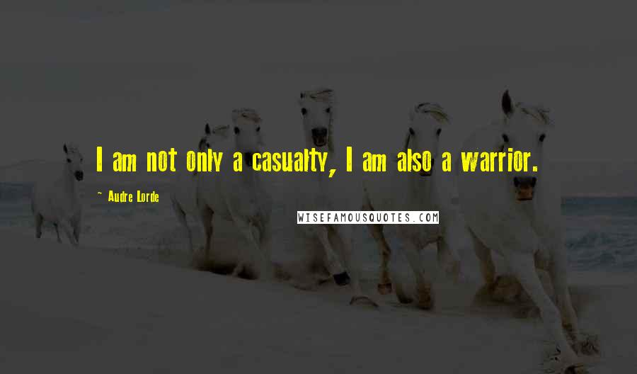 Audre Lorde Quotes: I am not only a casualty, I am also a warrior.