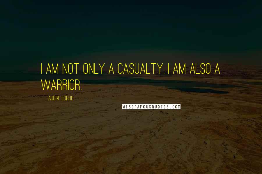 Audre Lorde Quotes: I am not only a casualty, I am also a warrior.