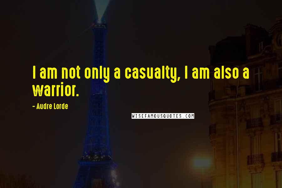 Audre Lorde Quotes: I am not only a casualty, I am also a warrior.