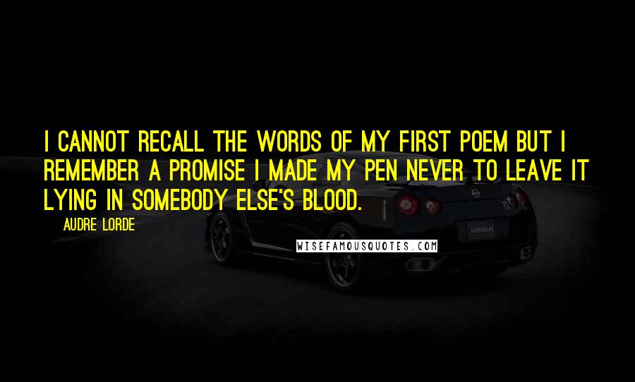 Audre Lorde Quotes: I cannot recall the words of my first poem but I remember a promise I made my pen never to leave it lying in somebody else's blood.