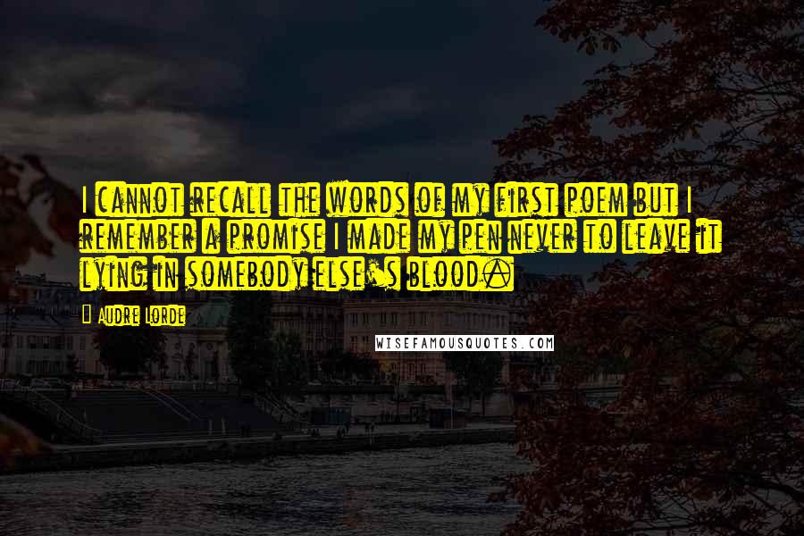 Audre Lorde Quotes: I cannot recall the words of my first poem but I remember a promise I made my pen never to leave it lying in somebody else's blood.