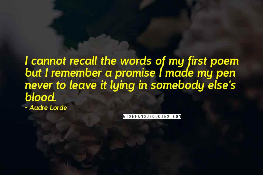 Audre Lorde Quotes: I cannot recall the words of my first poem but I remember a promise I made my pen never to leave it lying in somebody else's blood.