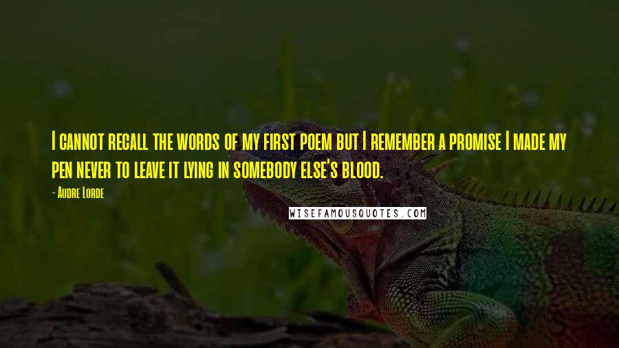 Audre Lorde Quotes: I cannot recall the words of my first poem but I remember a promise I made my pen never to leave it lying in somebody else's blood.