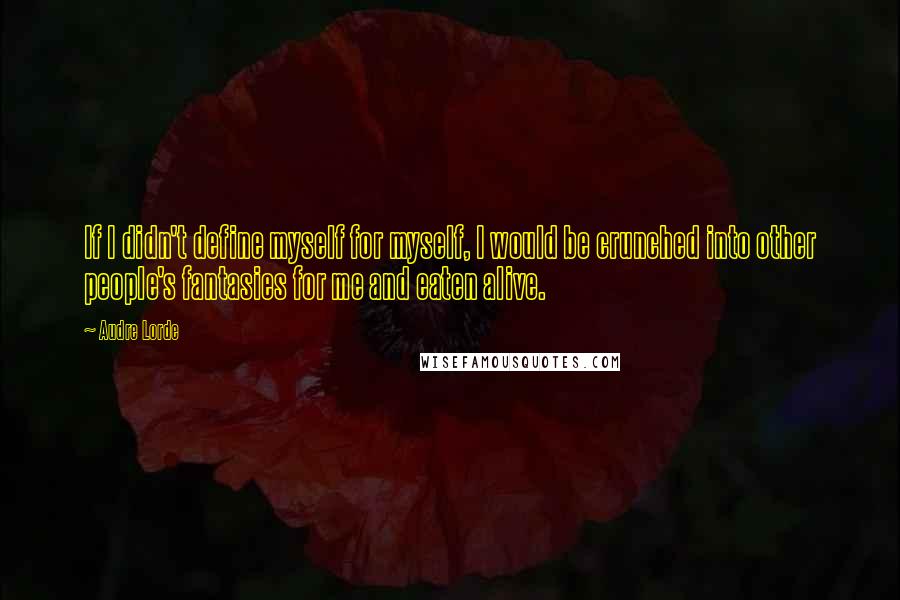 Audre Lorde Quotes: If I didn't define myself for myself, I would be crunched into other people's fantasies for me and eaten alive.