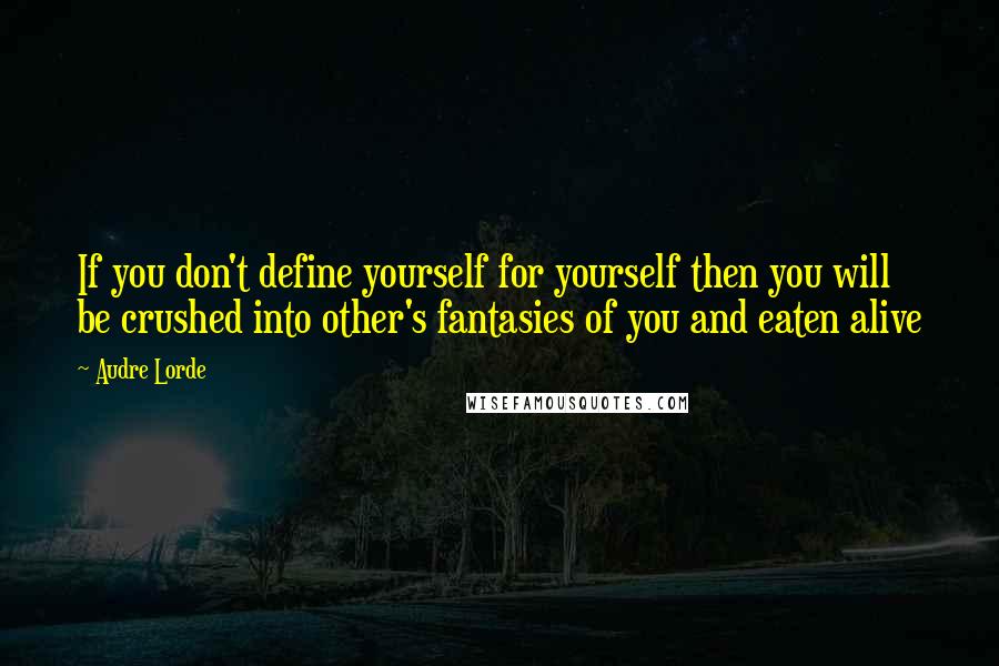 Audre Lorde Quotes: If you don't define yourself for yourself then you will be crushed into other's fantasies of you and eaten alive