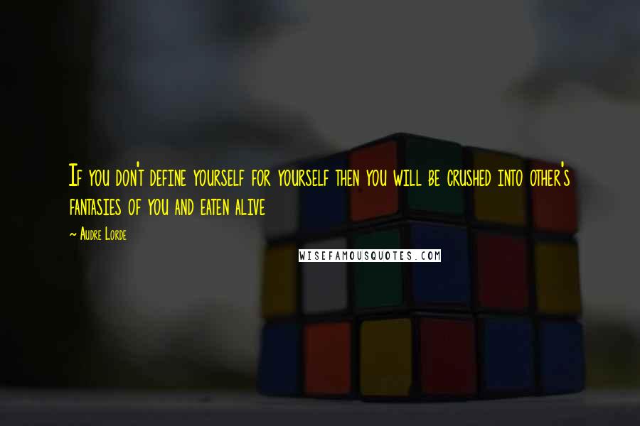 Audre Lorde Quotes: If you don't define yourself for yourself then you will be crushed into other's fantasies of you and eaten alive