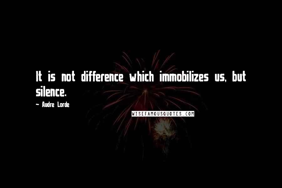 Audre Lorde Quotes: It is not difference which immobilizes us, but silence.