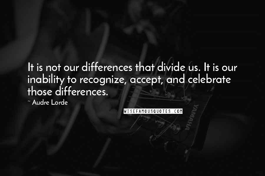 Audre Lorde Quotes: It is not our differences that divide us. It is our inability to recognize, accept, and celebrate those differences.