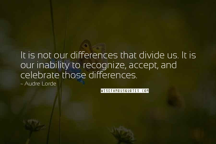 Audre Lorde Quotes: It is not our differences that divide us. It is our inability to recognize, accept, and celebrate those differences.