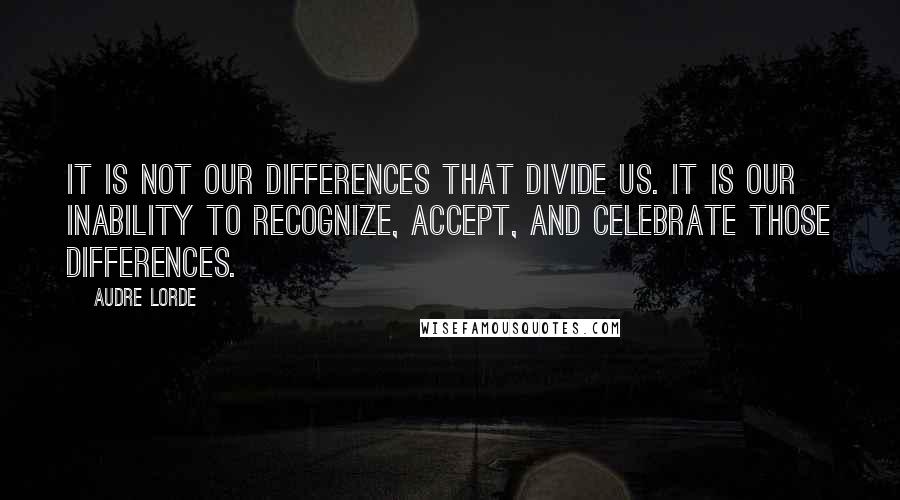 Audre Lorde Quotes: It is not our differences that divide us. It is our inability to recognize, accept, and celebrate those differences.