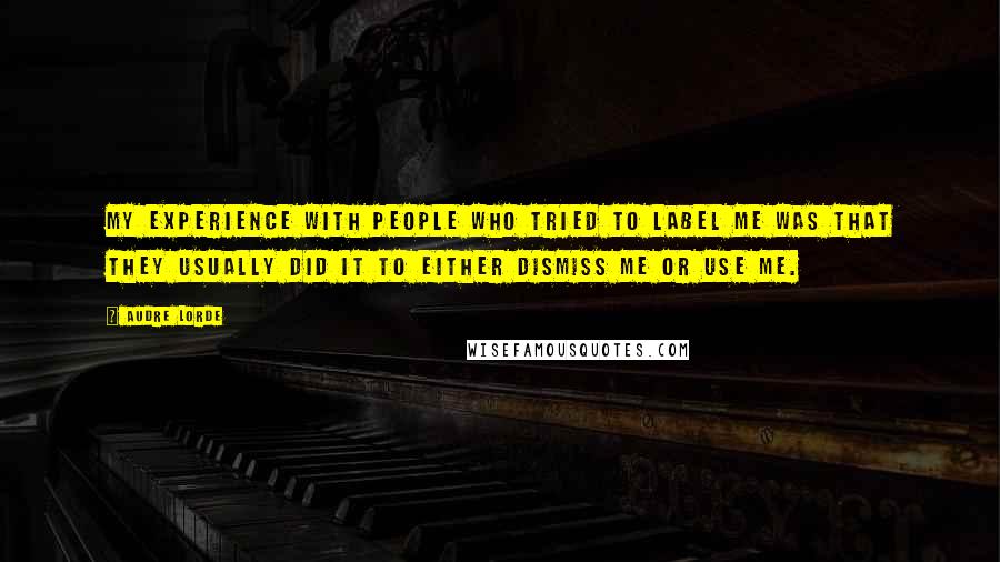 Audre Lorde Quotes: My experience with people who tried to label me was that they usually did it to either dismiss me or use me.