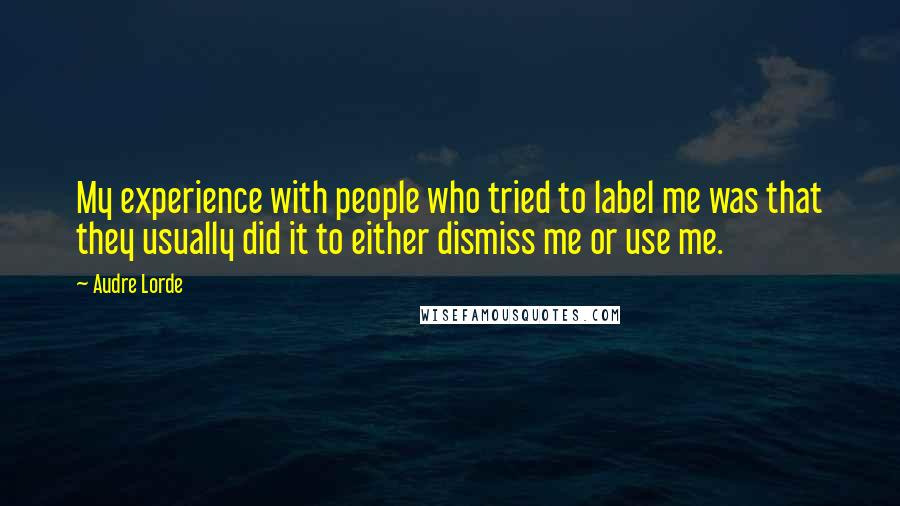 Audre Lorde Quotes: My experience with people who tried to label me was that they usually did it to either dismiss me or use me.