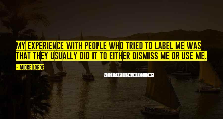 Audre Lorde Quotes: My experience with people who tried to label me was that they usually did it to either dismiss me or use me.